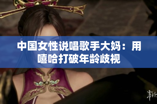 中国女性说唱歌手大妈：用嘻哈打破年龄歧视