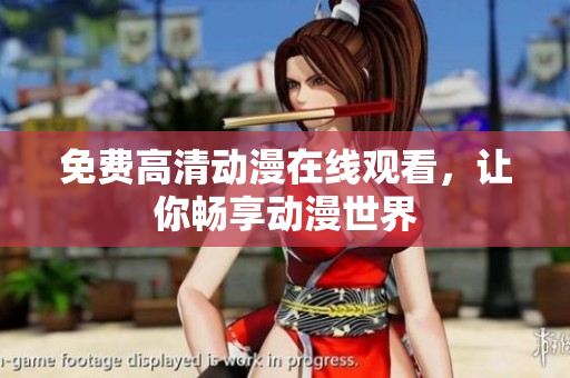 免费高清动漫在线观看，让你畅享动漫世界