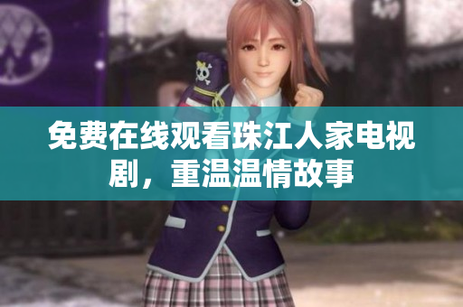 免费在线观看珠江人家电视剧，重温温情故事