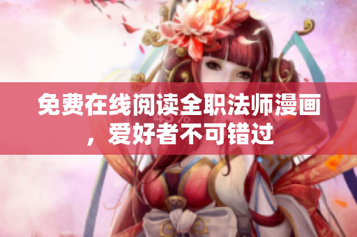 免费在线阅读全职法师漫画，爱好者不可错过