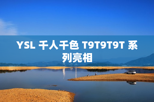 YSL 千人千色 T9T9T9T 系列亮相