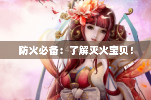 防火必备：了解灭火宝贝！