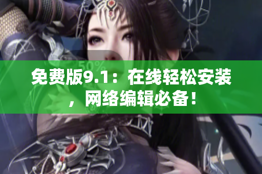 免费版9.1：在线轻松安装，网络编辑必备！