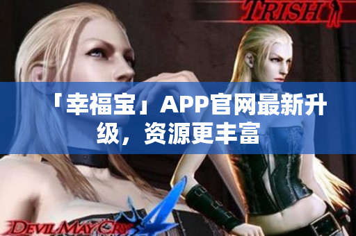 「幸福宝」APP官网最新升级，资源更丰富