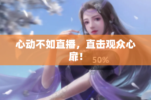 心动不如直播，直击观众心扉！