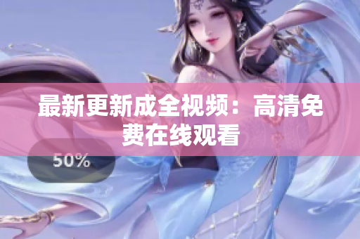 最新更新成全视频：高清免费在线观看
