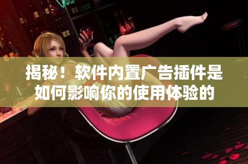 揭秘！软件内置广告插件是如何影响你的使用体验的