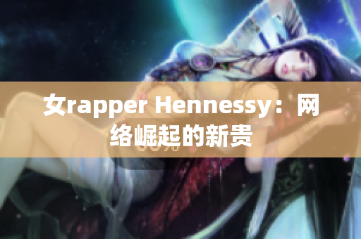 女rapper Hennessy：网络崛起的新贵