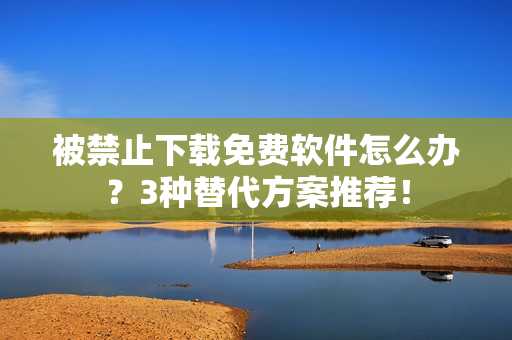 被禁止下载免费软件怎么办？3种替代方案推荐！