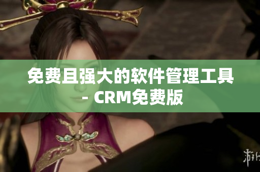 免费且强大的软件管理工具 - CRM免费版