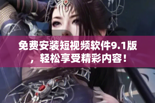 免费安装短视频软件9.1版，轻松享受精彩内容！