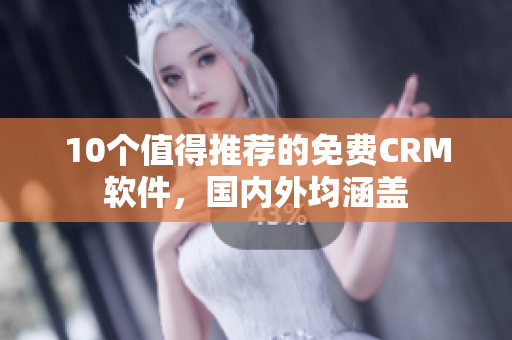 10个值得推荐的免费CRM软件，国内外均涵盖