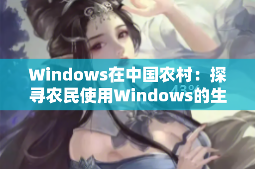 Windows在中国农村：探寻农民使用Windows的生活实况