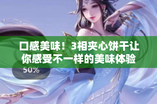 口感美味！3相夹心饼干让你感受不一样的美味体验