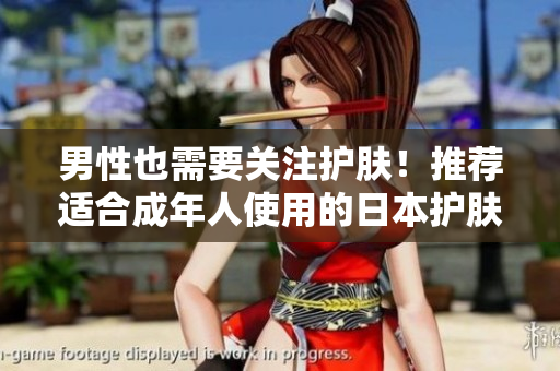 男性也需要关注护肤！推荐适合成年人使用的日本护肤品