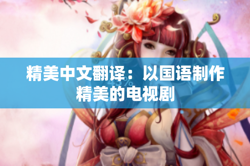 精美中文翻译：以国语制作精美的电视剧