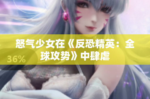 怒气少女在《反恐精英：全球攻势》中肆虐