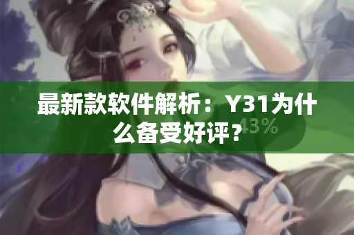 最新款软件解析：Y31为什么备受好评？