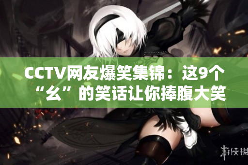 CCTV网友爆笑集锦：这9个“幺”的笑话让你捧腹大笑！