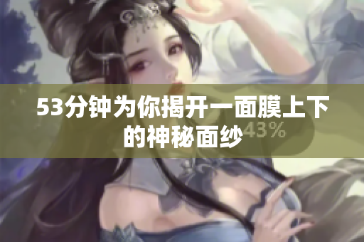 53分钟为你揭开一面膜上下的神秘面纱