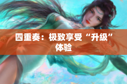 四重奏：极致享受“升级”体验