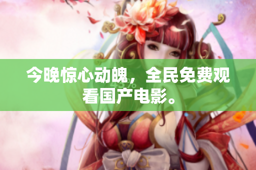 今晚惊心动魄，全民免费观看国产电影。