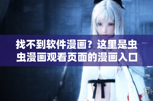 找不到软件漫画？这里是虫虫漫画观看页面的漫画入口！