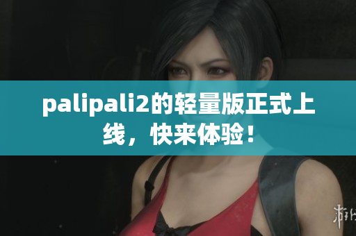 palipali2的轻量版正式上线，快来体验！