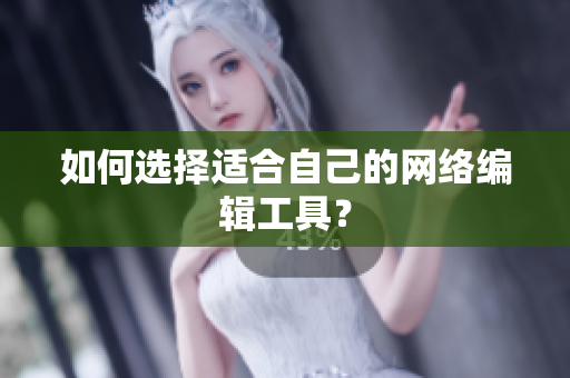 如何选择适合自己的网络编辑工具？