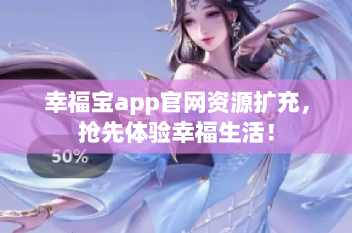 幸福宝app官网资源扩充，抢先体验幸福生活！
