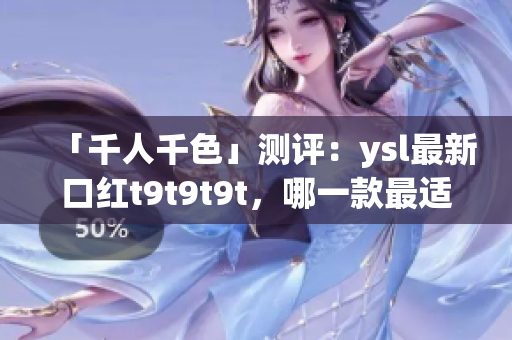 「千人千色」测评：ysl最新口红t9t9t9t，哪一款最适合你？