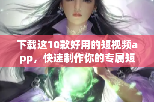 下载这10款好用的短视频app，快速制作你的专属短视频
