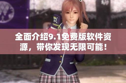 全面介绍9.1免费版软件资源，带你发现无限可能！