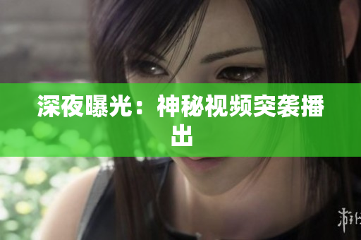 深夜曝光：神秘视频突袭播出