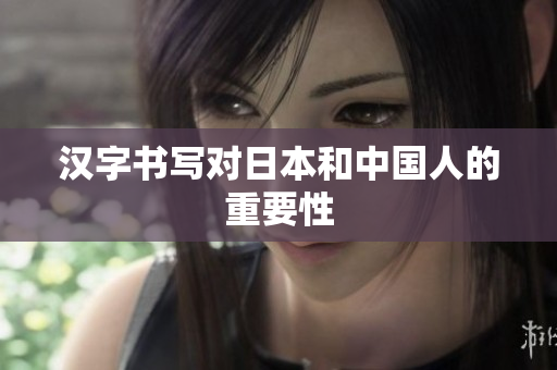 汉字书写对日本和中国人的重要性