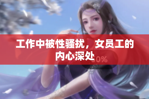 工作中被性骚扰，女员工的内心深处