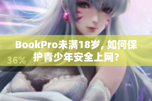BookPro未满18岁, 如何保护青少年安全上网？