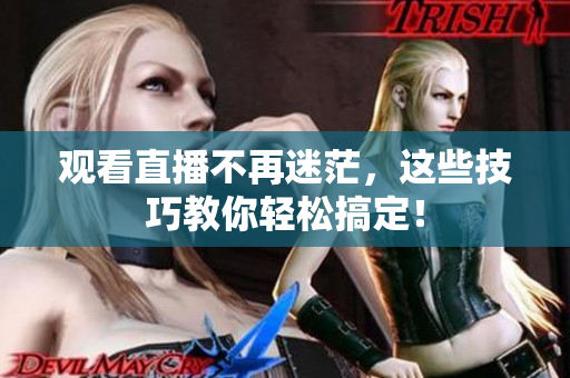 观看直播不再迷茫，这些技巧教你轻松搞定！