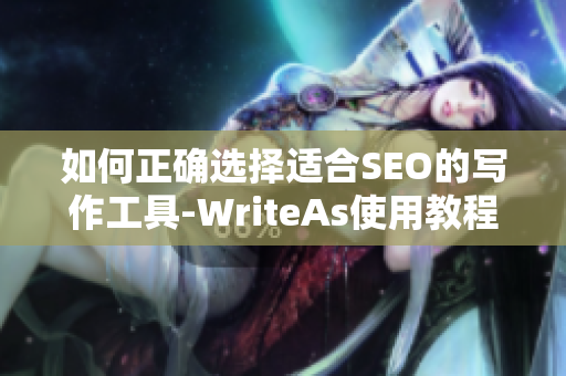 如何正确选择适合SEO的写作工具-WriteAs使用教程