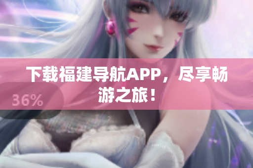 下载福建导航APP，尽享畅游之旅！