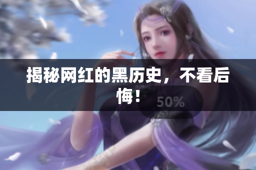 揭秘网红的黑历史，不看后悔！