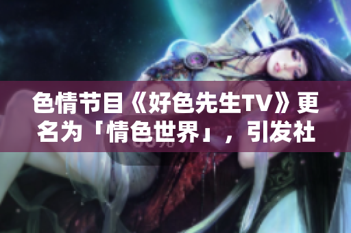 色情节目《好色先生TV》更名为「情色世界」，引发社会争议