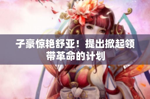 子豪惊艳舒亚！提出掀起领带革命的计划