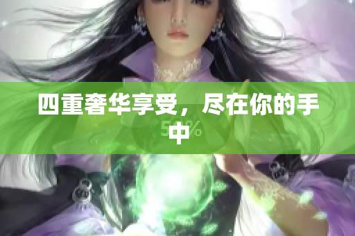 四重奢华享受，尽在你的手中