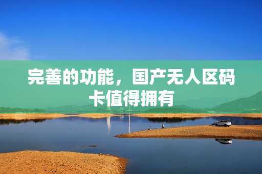 完善的功能，国产无人区码卡值得拥有