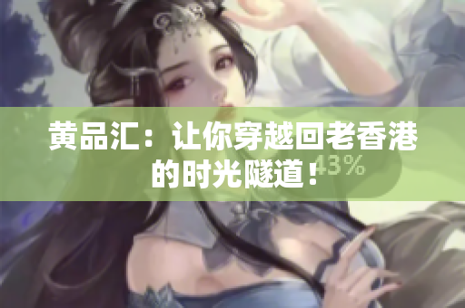 黄品汇：让你穿越回老香港的时光隧道！