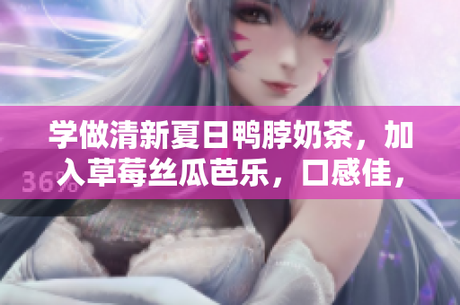 学做清新夏日鸭脖奶茶，加入草莓丝瓜芭乐，口感佳，简单易学！
