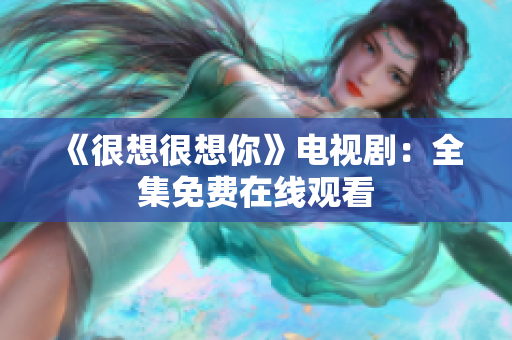 《很想很想你》电视剧：全集免费在线观看