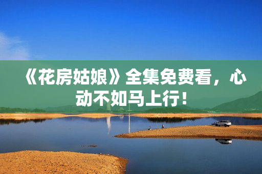 《花房姑娘》全集免费看，心动不如马上行！