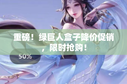 重磅！绿巨人盒子降价促销，限时抢购！